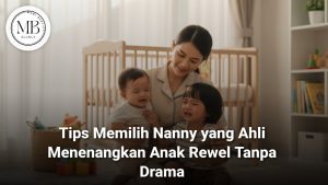 Memilih Nanny Ahli Menenangkan Anak Rewel dari Mami Berlian Agency